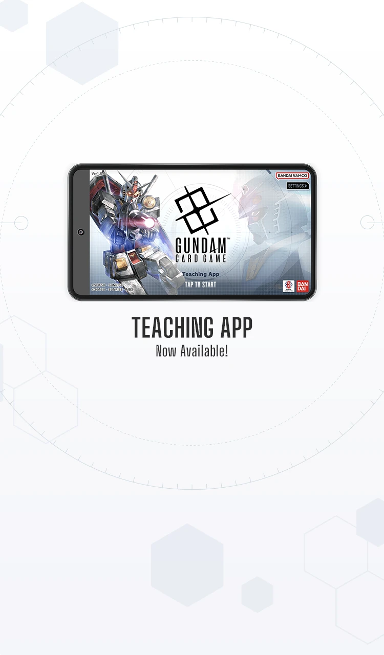 Learn the basic rules of the "GUNDAM CARD GAME"
with hands-on practice in our new Teaching App!